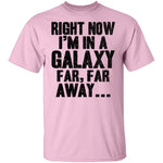 Right Now I'm In A Galaxy Far Far Away T-Shirt CustomCat