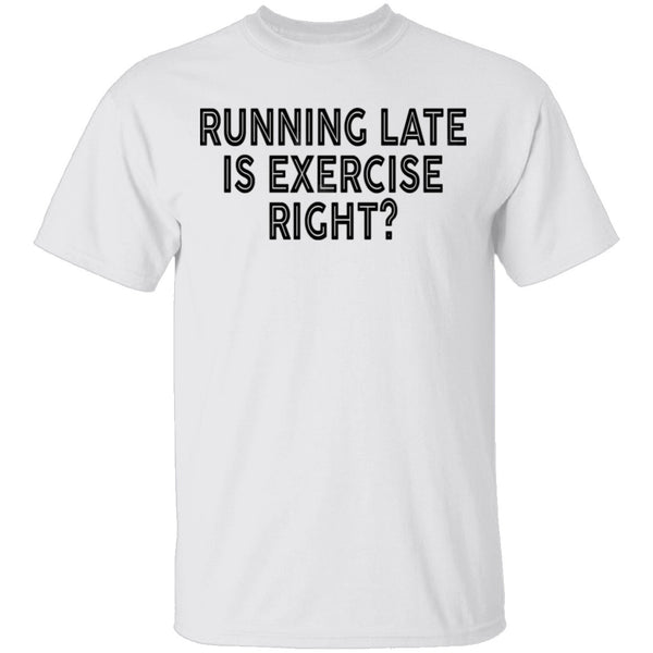 Running Late Is Exercise Right T-Shirt CustomCat