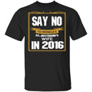 Say No In 2016 T-Shirt CustomCat