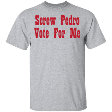 Screw Pedro Vote For Me T-Shirt CustomCat