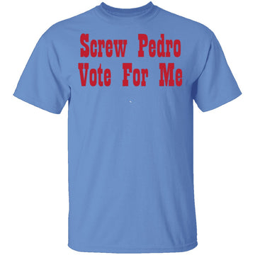 Screw Pedro Vote For Me T-Shirt CustomCat