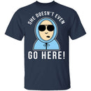 She Doesn't Even Go Here T-Shirt CustomCat