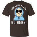 She Doesn't Even Go Here T-Shirt CustomCat