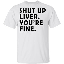 Shut Up Liver You're Fine T-Shirt