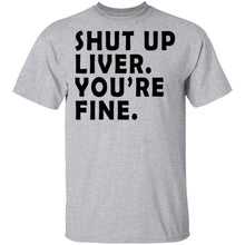 Shut Up Liver You're Fine T-Shirt