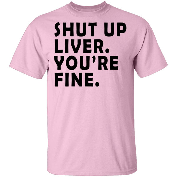 Shut Up Liver You're Fine T-Shirt CustomCat