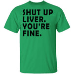 Shut Up Liver You're Fine T-Shirt CustomCat