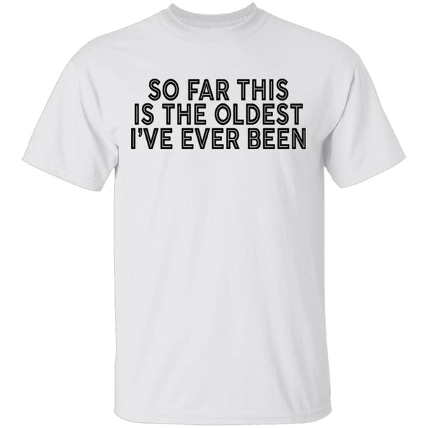 So Far This Is The Oldest I've Ever Been T-Shirt CustomCat