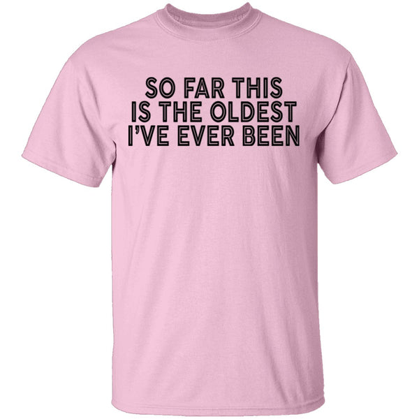 So Far This Is The Oldest I've Ever Been T-Shirt CustomCat