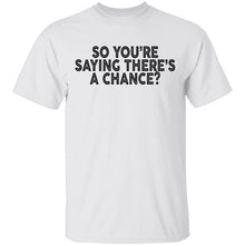 So You're Saying There's A Chance T-Shirt