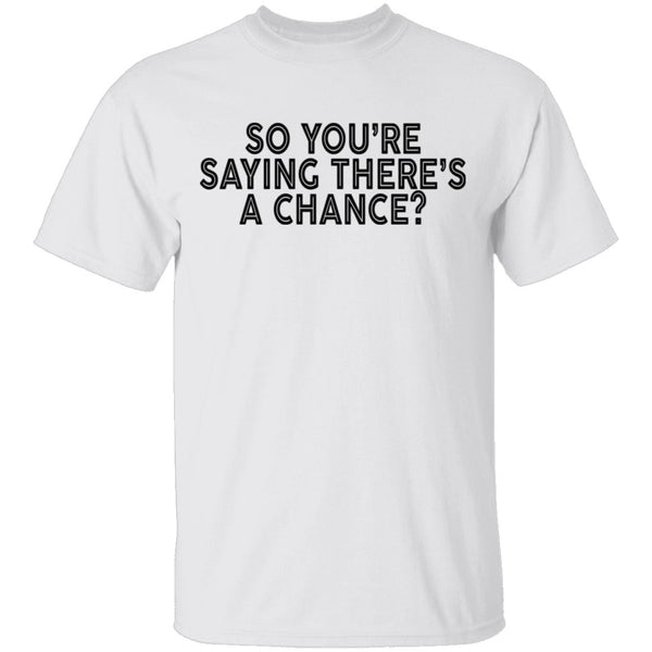 So You're Saying There's A Chance T-Shirt CustomCat