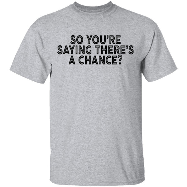 So You're Saying There's A Chance T-Shirt CustomCat