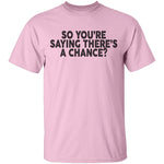 So You're Saying There's A Chance T-Shirt CustomCat