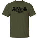 Some Call It Stalking I Call It Love T-Shirt CustomCat