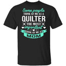 Some People Think Of Me As A Quilter The Most Important Think Of Me As Mom T-Shirt CustomCat
