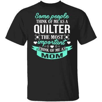 Some People Think Of Me As A Quilter The Most Important Think Of Me As Mom T-Shirt CustomCat