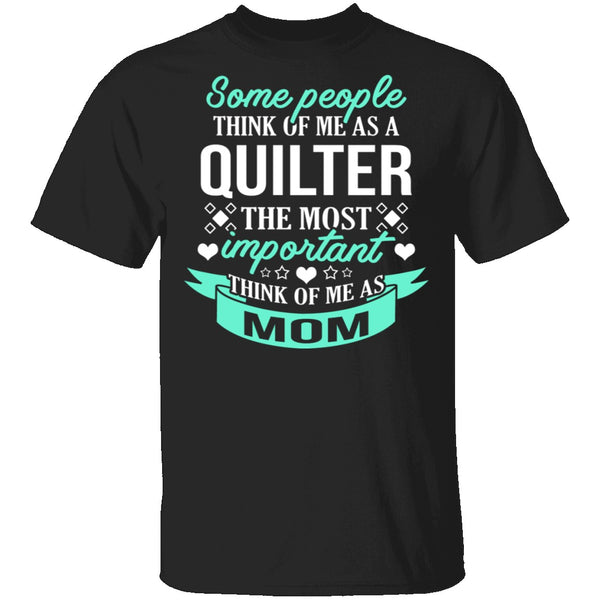Some People Think Of Me As A Quilter The Most Important Think Of Me As Mom T-Shirt CustomCat