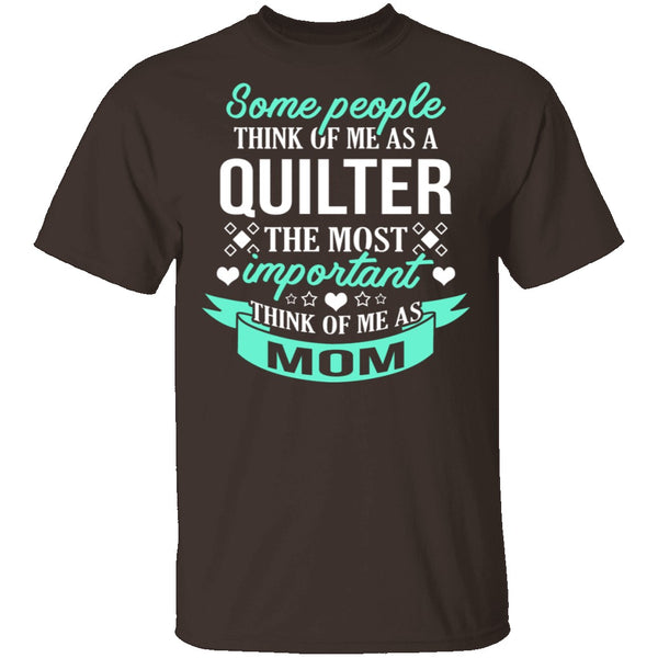 Some People Think Of Me As A Quilter The Most Important Think Of Me As Mom T-Shirt CustomCat