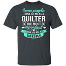 Some People Think Of Me As A Quilter The Most Important Think Of Me As Mom T-Shirt CustomCat