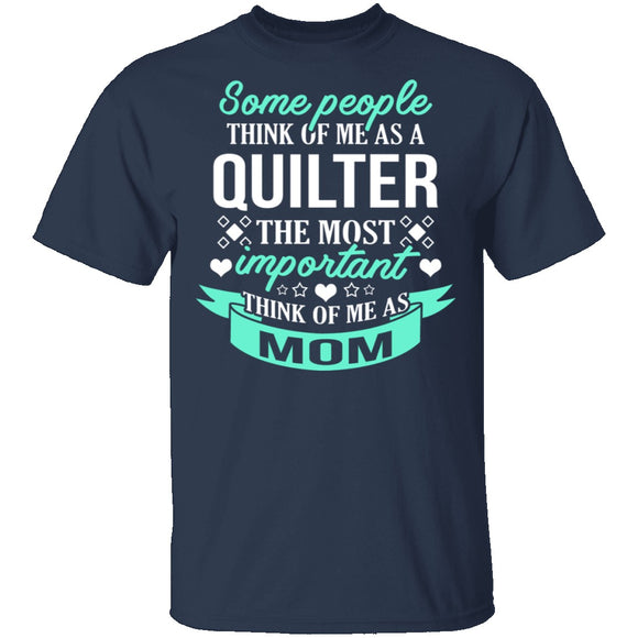 Some People Think Of Me As A Quilter The Most Important Think Of Me As Mom T-Shirt CustomCat