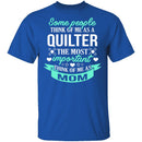 Some People Think Of Me As A Quilter The Most Important Think Of Me As Mom T-Shirt CustomCat