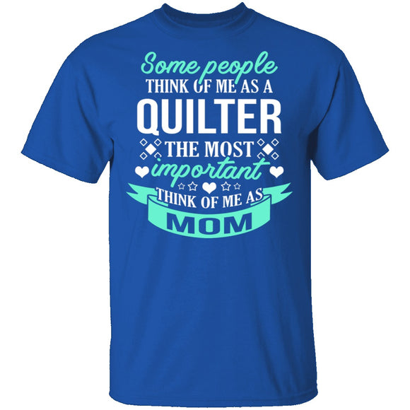 Some People Think Of Me As A Quilter The Most Important Think Of Me As Mom T-Shirt CustomCat