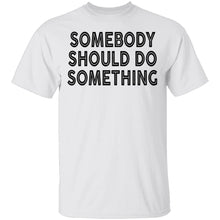 Somebody Should Do Something T-Shirt