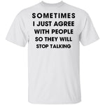 Sometimes I Just Agree To People So They Will Stop Talking T-Shirt CustomCat