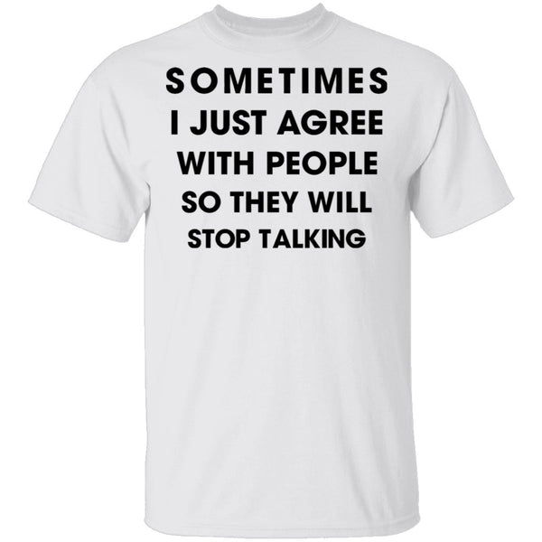 Sometimes I Just Agree To People So They Will Stop Talking T-Shirt CustomCat