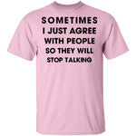 Sometimes I Just Agree To People So They Will Stop Talking T-Shirt CustomCat