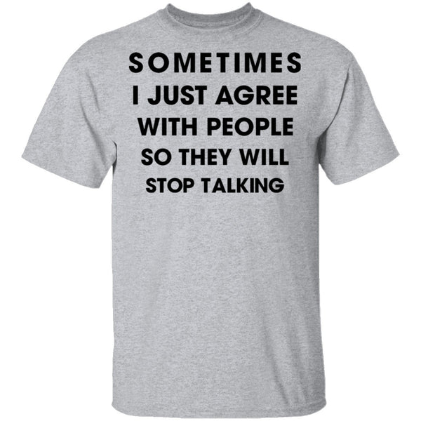 Sometimes I Just Agree To People So They Will Stop Talking T-Shirt CustomCat