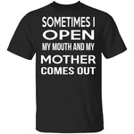 Sometimes I Open My Mouth And My Mother Comes Out T-Shirt CustomCat
