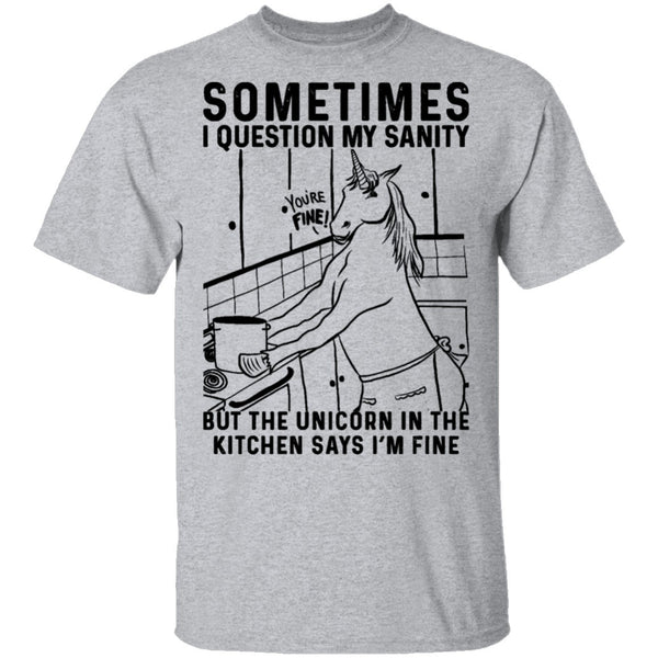 Sometimes I Questin My Sanity But The Unicorn In The Kitcken Says I'm Fine T-Shirt CustomCat