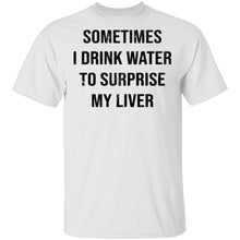 Sometimes I drink Water To Surprise My  Liver T-Shirt