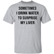 Sometimes I drink Water To Surprise My  Liver T-Shirt