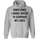 Sometimes I drink Water To Surprise My  Liver T-Shirt CustomCat