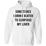 Sometimes I drink Water To Surprise My  Liver T-Shirt CustomCat