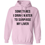 Sometimes I drink Water To Surprise My  Liver T-Shirt CustomCat