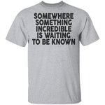 Somewhere Something Incredible Is Waiting To Be Known T-Shirt CustomCat