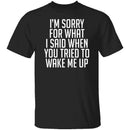 Sorry For What I Said When You Tried To Wake Me Up T-Shirt CustomCat