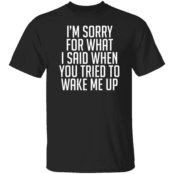Sorry For What I Said When You Tried To Wake Me Up T-Shirt CustomCat