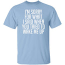 Sorry For What I Said When You Tried To Wake Me Up T-Shirt CustomCat
