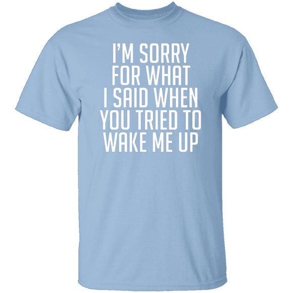 Sorry For What I Said When You Tried To Wake Me Up T-Shirt CustomCat