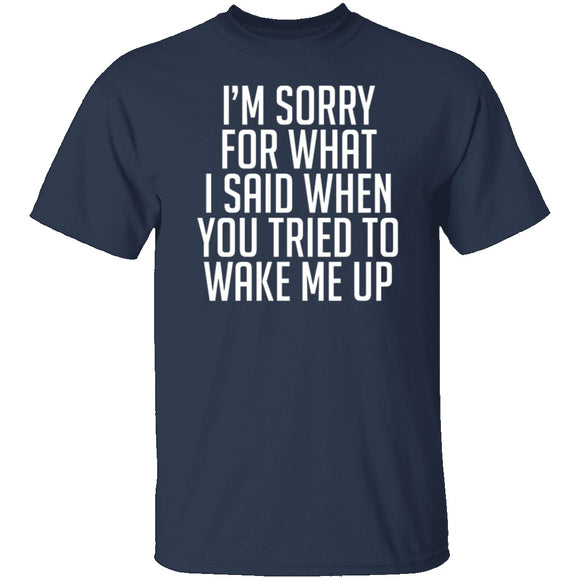 Sorry For What I Said When You Tried To Wake Me Up T-Shirt CustomCat