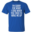 Sorry For What I Said When You Tried To Wake Me Up T-Shirt CustomCat