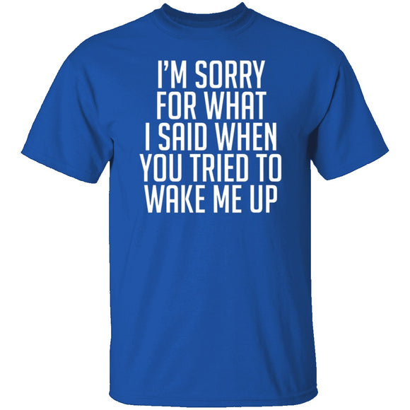 Sorry For What I Said When You Tried To Wake Me Up T-Shirt CustomCat