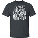Sorry For What I Said When You Tried To Wake Me Up T-Shirt CustomCat