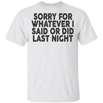 Sorry For Whatever I Said Or Did Last Night T-Shirt CustomCat
