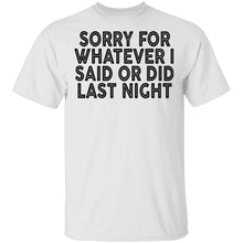Sorry For Whatever I Said Or Did Last Night T-Shirt