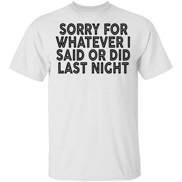 Sorry For Whatever I Said Or Did Last Night T-Shirt CustomCat